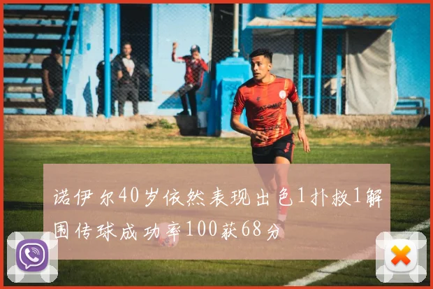 诺伊尔40岁依然表现出色1扑救1解围传球成功率100获68分