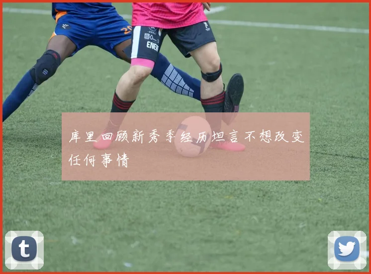 库里回顾新秀季经历坦言不想改变任何事情