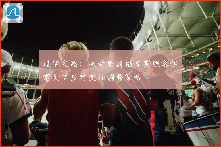 追梦之路：米奇坚持福克斯理念但需灵活应对变化调整策略