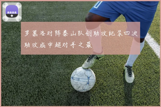 罗慕洛对阵泰山队创助攻纪录四次助攻成中超对手之最