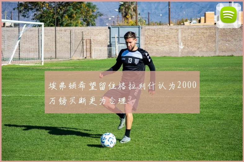 埃弗顿希望留住格拉利什认为2000万镑买断更为合理