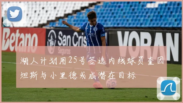 湖人计划用25号签选内线球员奎因坦斯与小里德或成潜在目标