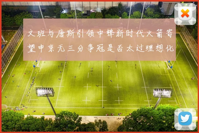 文班与唐斯引领中锋新时代火箭寄望申京无三分争冠是否太过理想化
