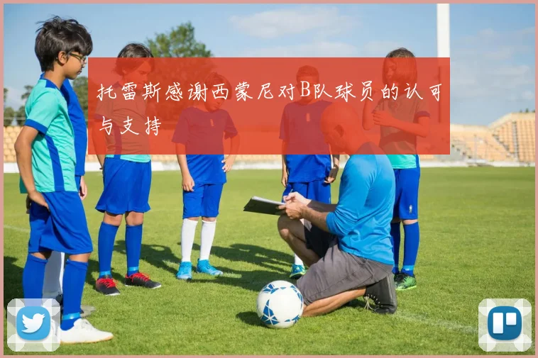 托雷斯感谢西蒙尼对B队球员的认可与支持