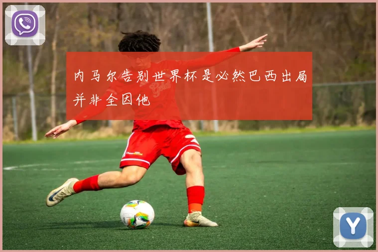 内马尔告别世界杯是必然巴西出局并非全因他