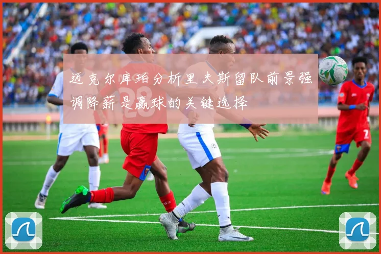 迈克尔库珀分析里夫斯留队前景强调降薪是赢球的关键选择