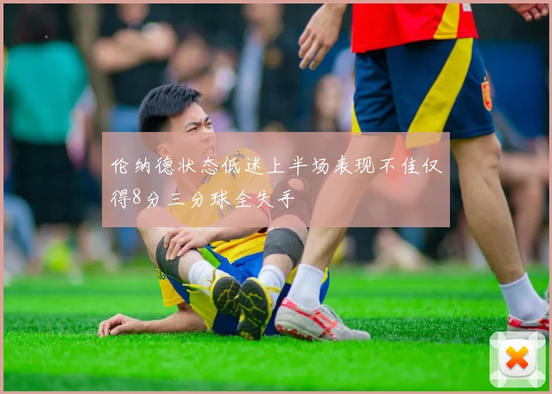 伦纳德状态低迷上半场表现不佳仅得8分三分球全失手
