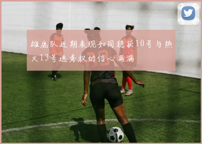 雄鹿队近期表现如同稳获10号与热火13号选秀权的信心满满
