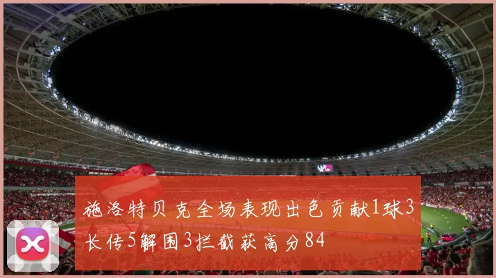 施洛特贝克全场表现出色贡献1球3长传5解围3拦截获高分84