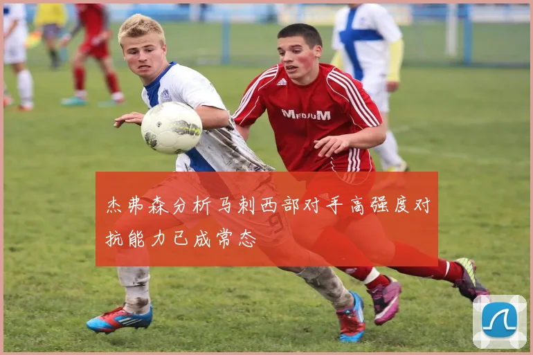 杰弗森分析马刺西部对手高强度对抗能力已成常态